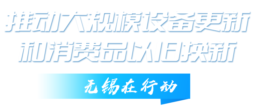 推動大規(guī)模設(shè)備更新和消費品以舊換新無錫在行動